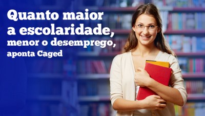 MERCADO DE TRABALHO: Quanto maior a escolaridade, menor o desemprego, aponta Caged