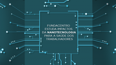 Fundacentro faz alerta sobre riscos da nanotecnologia para o trabalhador